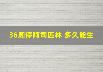 36周停阿司匹林 多久能生